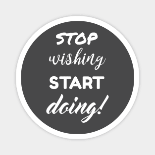 Stop wishing start doing Magnet